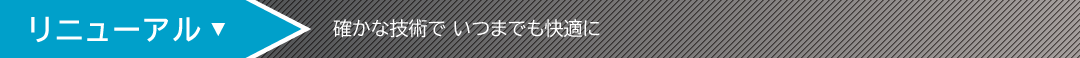 【リニューアル】確かな技術で いつまでも快適に